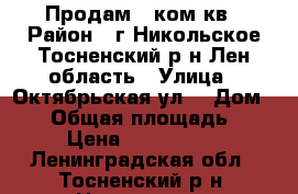 Продам 2 ком.кв › Район ­ г.Никольское Тосненский р-н Лен.область › Улица ­ Октябрьская ул. › Дом ­ 16 › Общая площадь ­ 50 › Цена ­ 3 400 000 - Ленинградская обл., Тосненский р-н, Никольское  Недвижимость » Квартиры продажа   . Ленинградская обл.